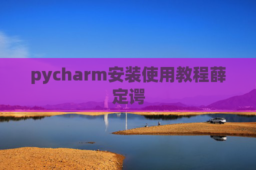 pycharm安装使用教程薛定谔 pycharm安装使用教程薛定谔